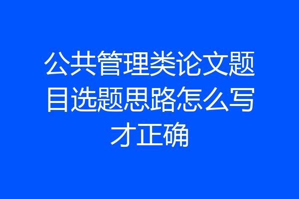 公共管理类论文题目选题思路怎么写才正确