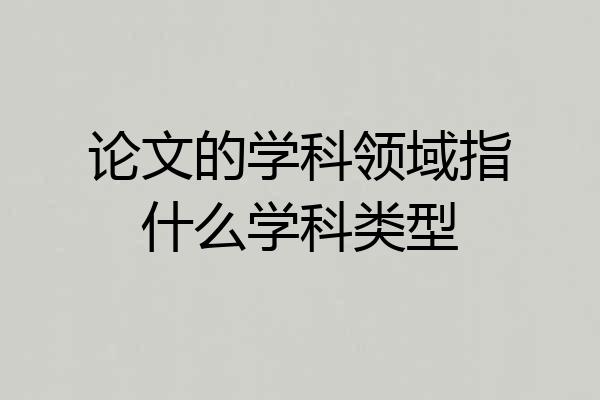 论文的学科领域指什么学科类型