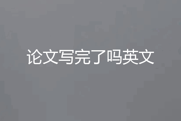 论文写完了吗英文