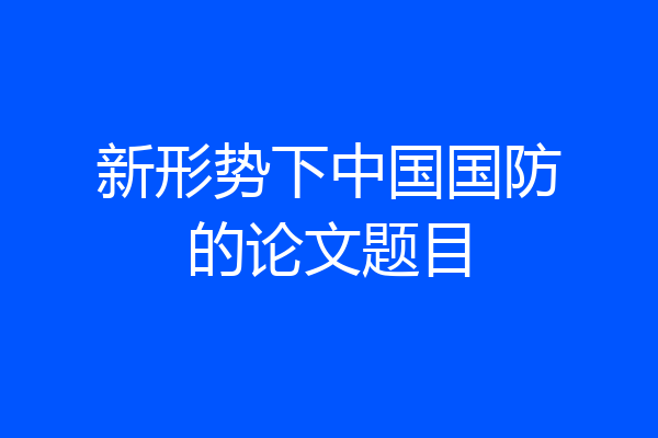 新形势下中国国防的论文题目