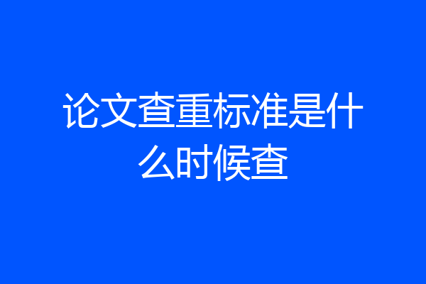 论文查重标准是什么时候查
