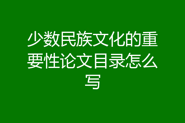 少数民族文化的重要性论文目录怎么写