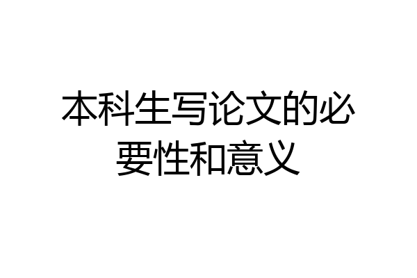 本科生写论文的必要性和意义