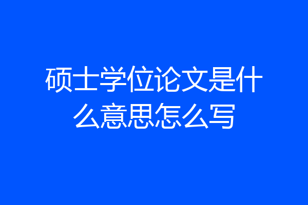 硕士学位论文是什么意思怎么写