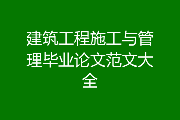 建筑工程施工与管理毕业论文范文大全