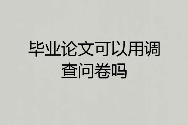 毕业论文可以用调查问卷吗