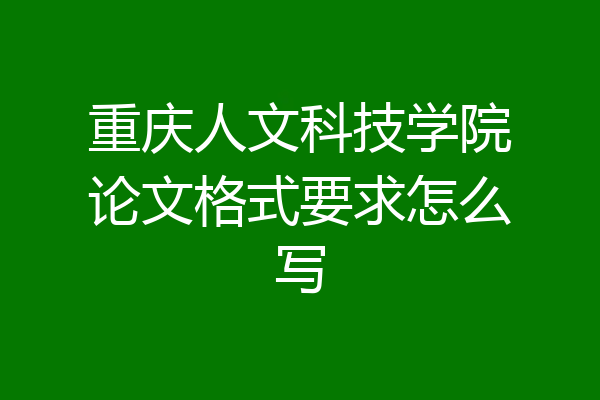 重庆人文科技学院论文格式要求怎么写