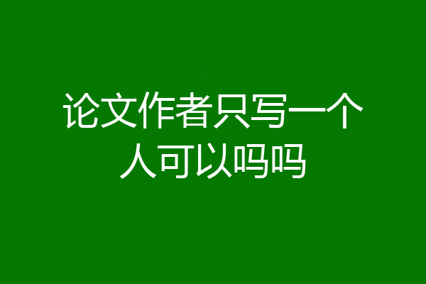 论文作者只写一个人可以吗吗