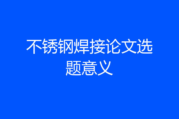 不锈钢焊接论文选题意义