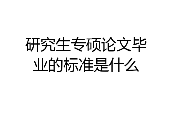 研究生专硕论文毕业的标准是什么