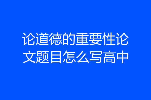 论道德的重要性论文题目怎么写高中