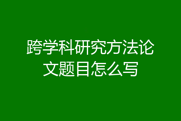 跨学科研究方法论文题目怎么写