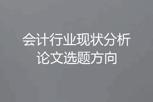会计行业现状分析论文选题方向