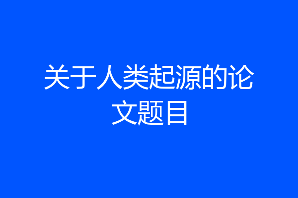关于人类起源的论文题目