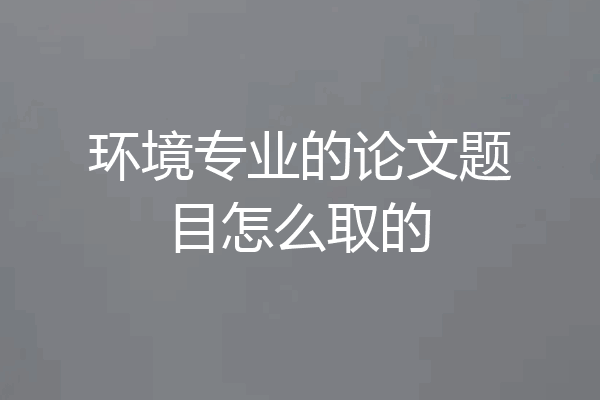 环境专业的论文题目怎么取的
