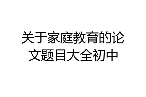 关于家庭教育的论文题目大全初中