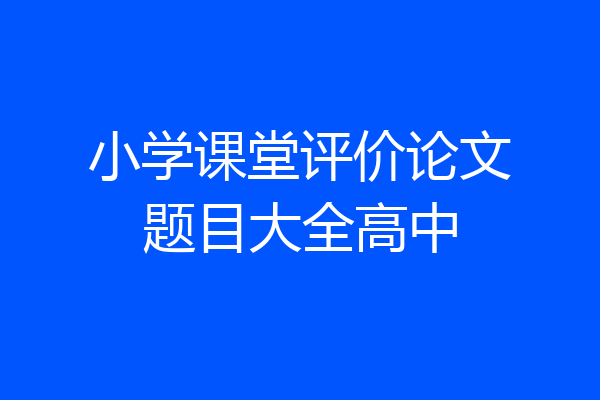 小学课堂评价论文题目大全高中