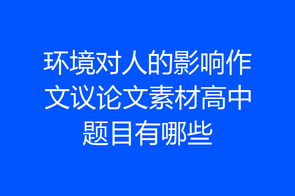 环境对人的影响作文议论文素材高中题目有哪些