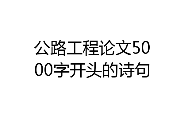 公路工程论文5000字开头的诗句