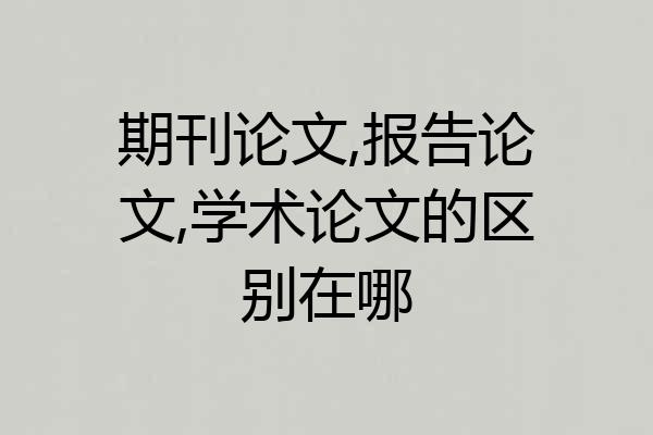 期刊论文,报告论文,学术论文的区别在哪