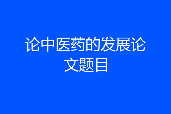 论中医药的发展论文题目