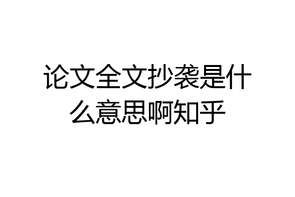 论文全文抄袭是什么意思啊知乎