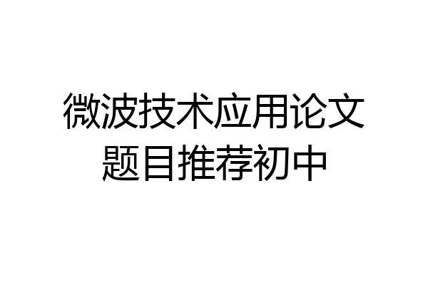 微波技术应用论文题目推荐初中