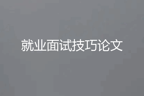 就业面试技巧论文