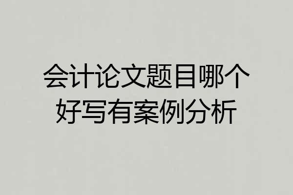 会计论文题目哪个好写有案例分析