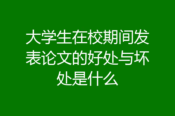 大学生在校期间发表论文的好处与坏处是什么