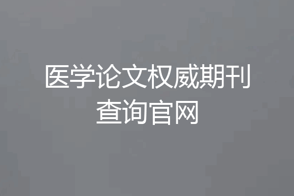 医学论文权威期刊查询官网