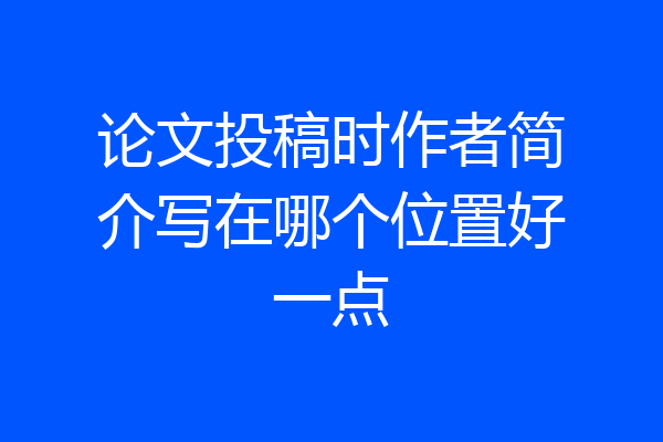 论文投稿时作者简介写在哪个位置好一点