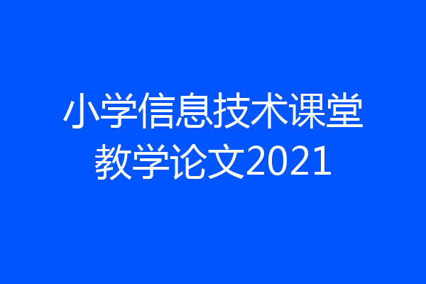 小学信息技术课堂教学论文2021
