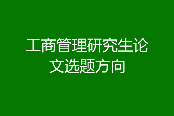 工商管理研究生论文选题方向