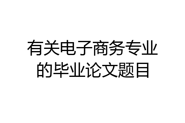有关电子商务专业的毕业论文题目