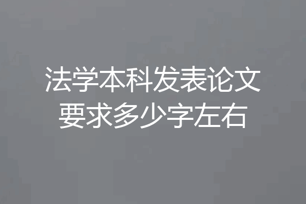 法学本科发表论文要求多少字左右