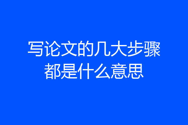 写论文的几大步骤都是什么意思