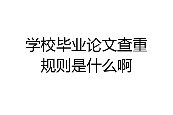 学校毕业论文查重规则是什么啊