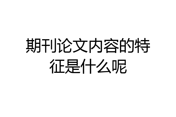 期刊论文内容的特征是什么呢
