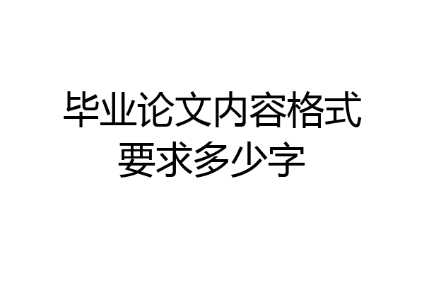 毕业论文内容格式要求多少字