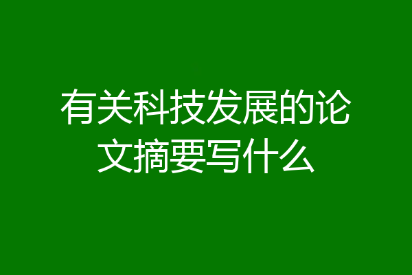 有关科技发展的论文摘要写什么