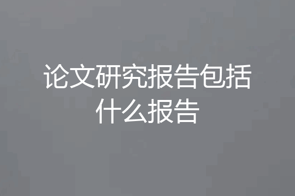 论文研究报告包括什么报告
