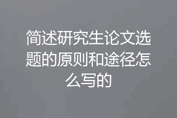简述研究生论文选题的原则和途径怎么写的