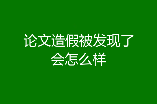 论文造假被发现了会怎么样