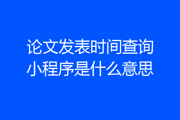 论文发表时间查询小程序是什么意思