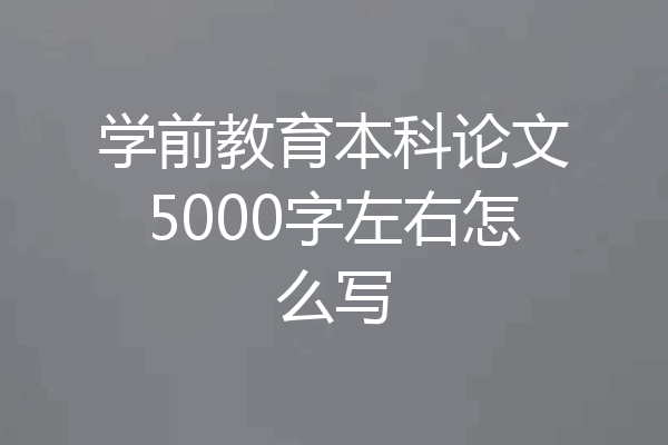 学前教育本科论文5000字左右怎么写