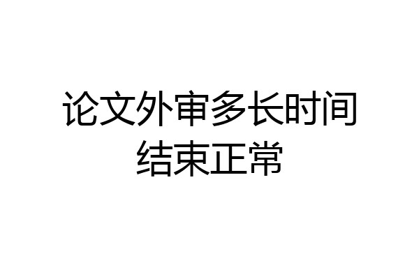 论文外审多长时间结束正常