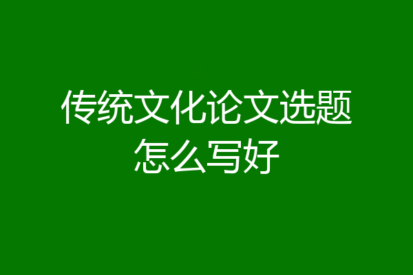 传统文化论文选题怎么写好