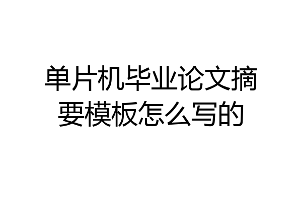 单片机毕业论文摘要模板怎么写的