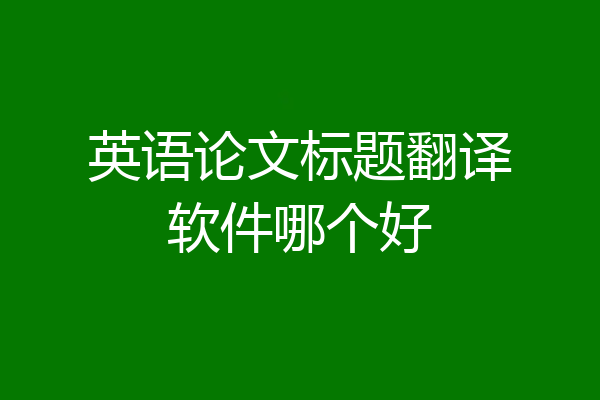 英语论文标题翻译软件哪个好